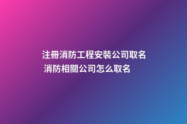 注冊消防工程安裝公司取名 消防相關公司怎么取名-第1張-公司起名-玄機派
